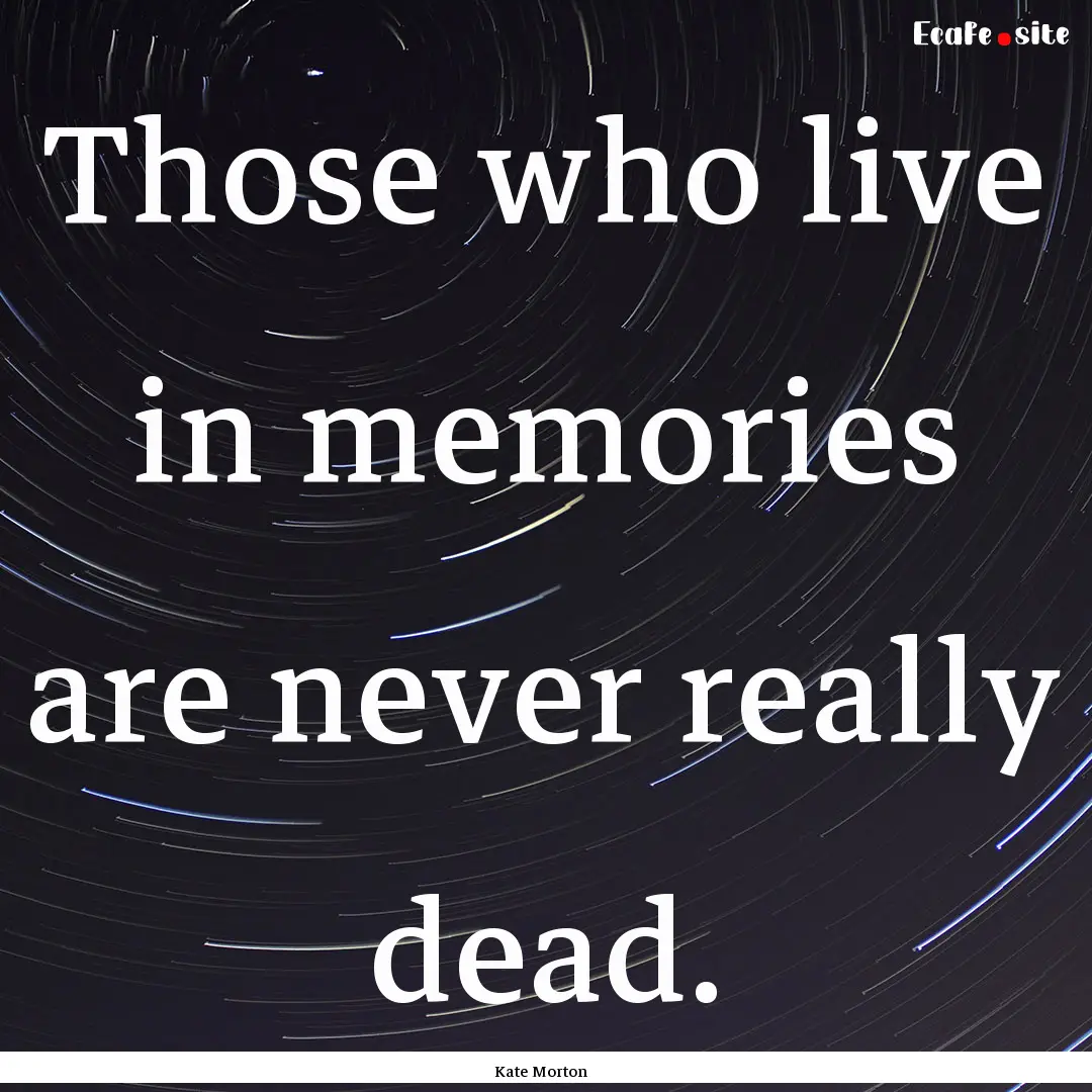 Those who live in memories are never really.... : Quote by Kate Morton