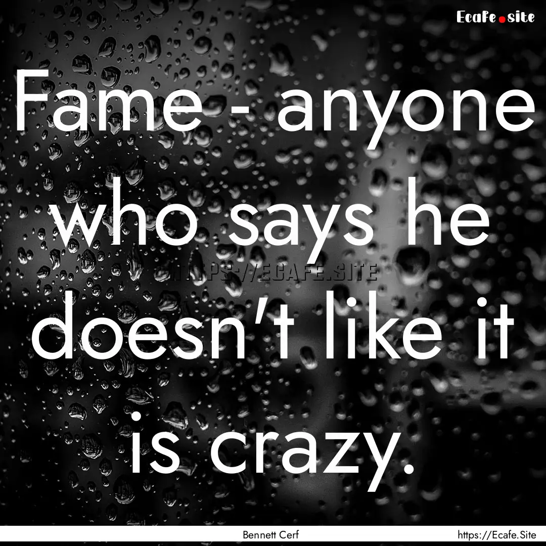 Fame - anyone who says he doesn't like it.... : Quote by Bennett Cerf