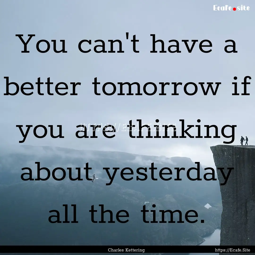 You can't have a better tomorrow if you are.... : Quote by Charles Kettering