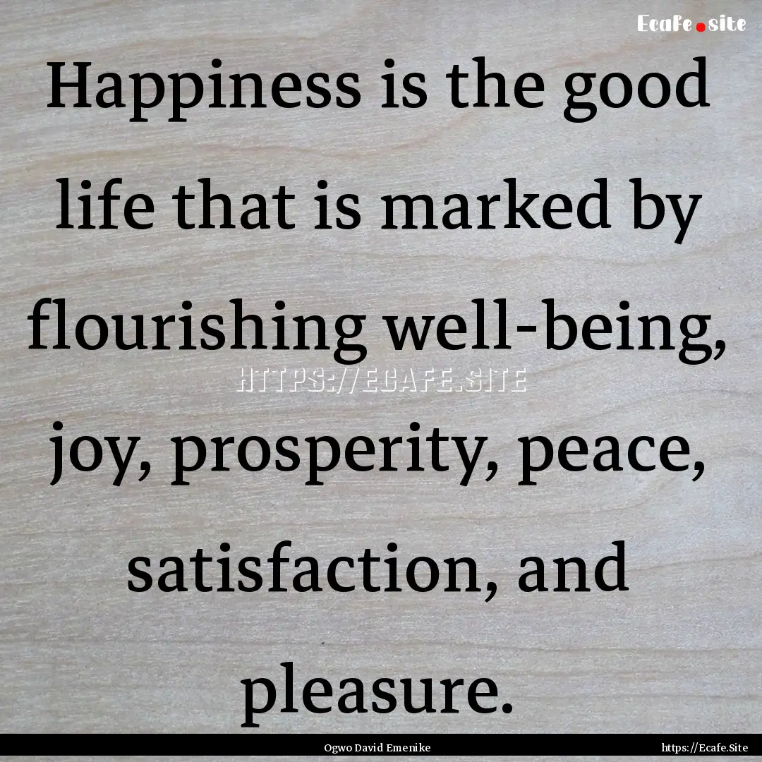 Happiness is the good life that is marked.... : Quote by Ogwo David Emenike