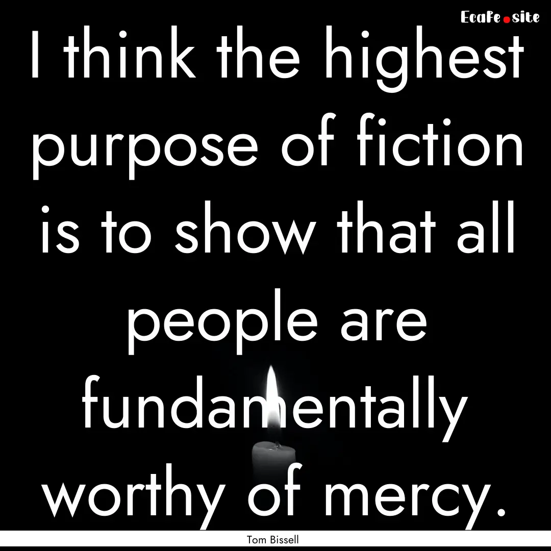 I think the highest purpose of fiction is.... : Quote by Tom Bissell