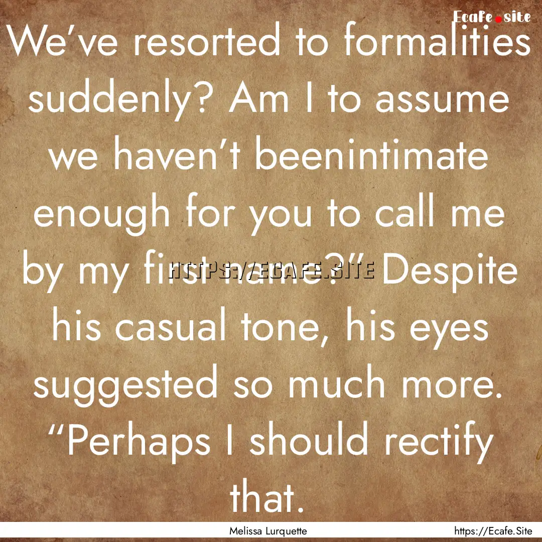 We’ve resorted to formalities suddenly?.... : Quote by Melissa Lurquette