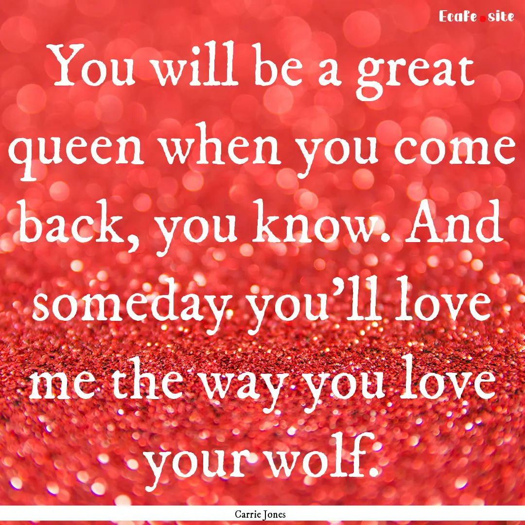 You will be a great queen when you come back,.... : Quote by Carrie Jones