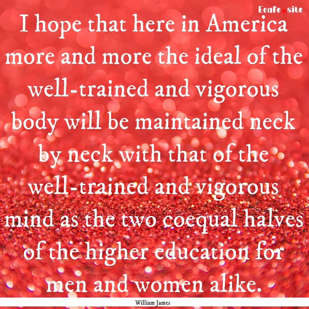 I hope that here in America more and more.... : Quote by William James