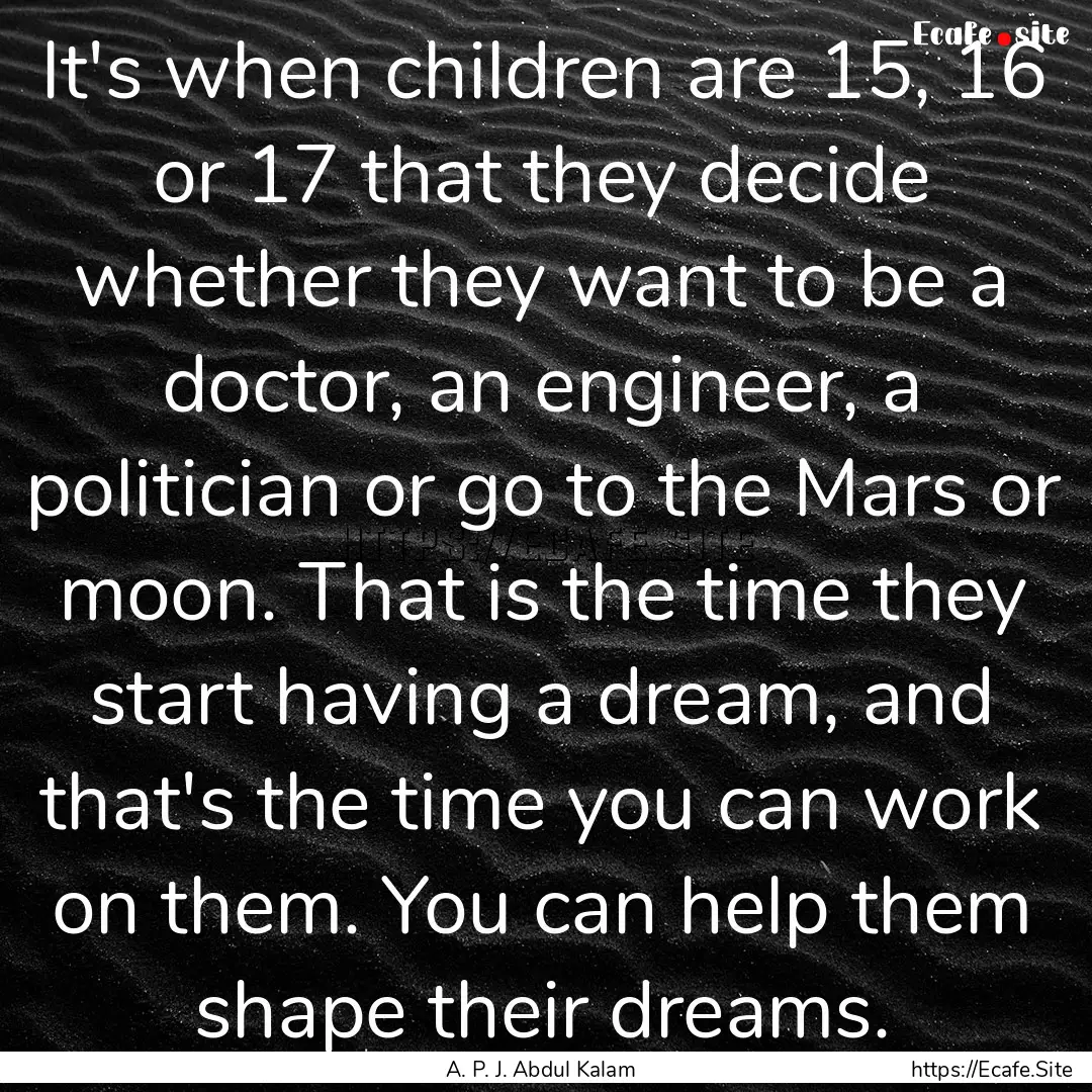 It's when children are 15, 16 or 17 that.... : Quote by A. P. J. Abdul Kalam