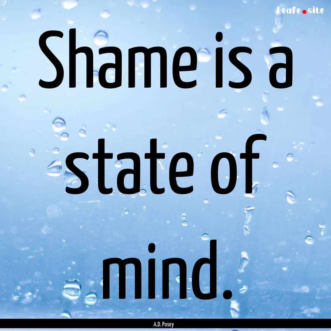 Shame is a state of mind. : Quote by A.D. Posey