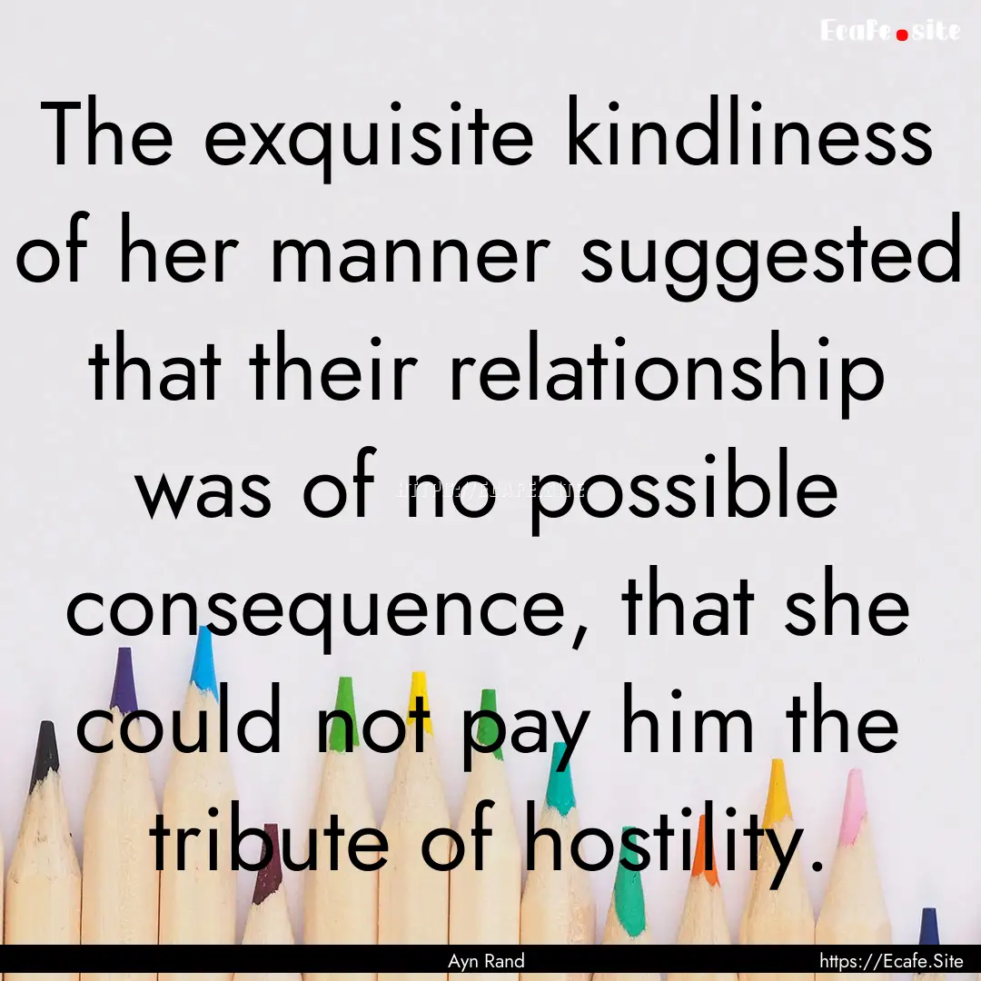 The exquisite kindliness of her manner suggested.... : Quote by Ayn Rand