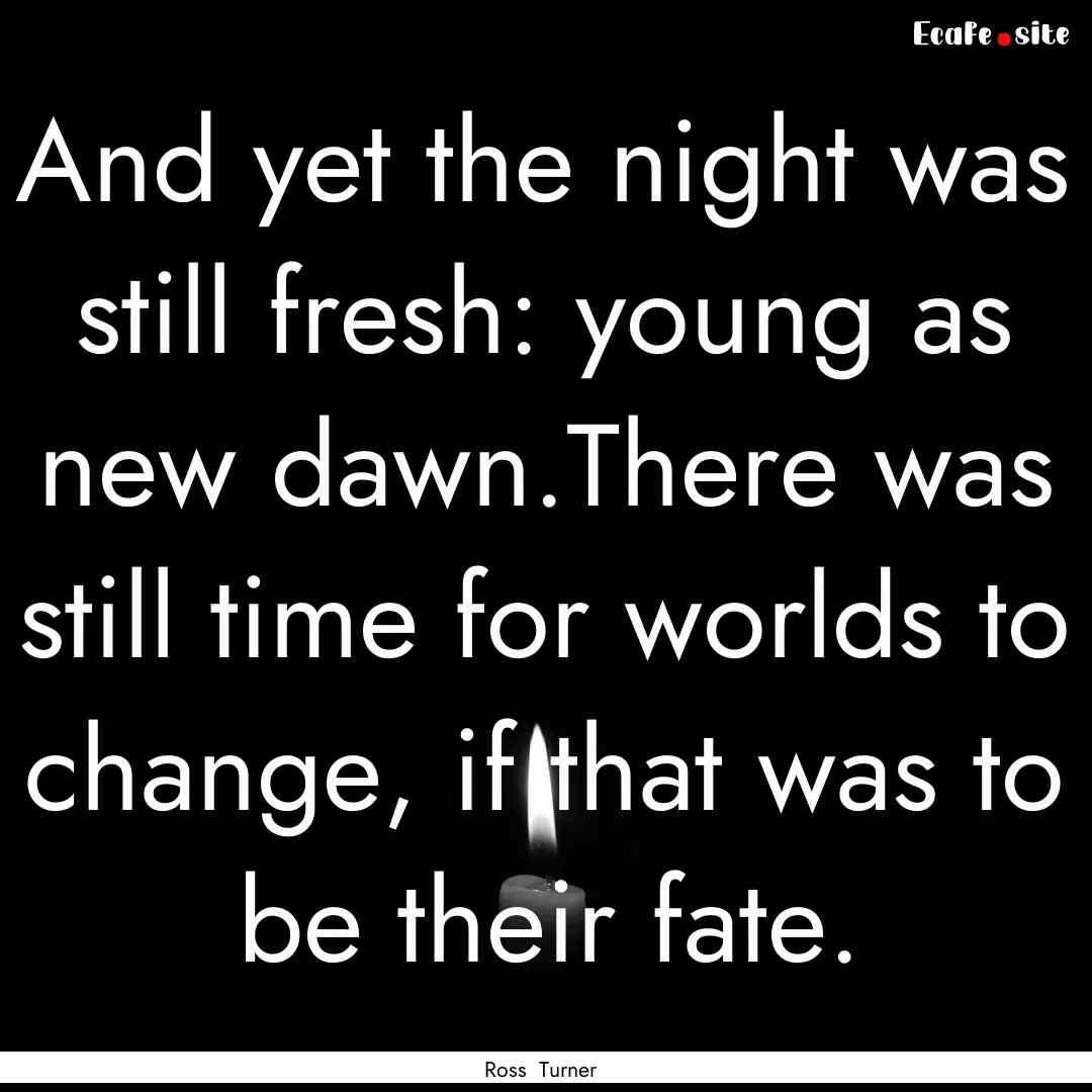 And yet the night was still fresh: young.... : Quote by Ross Turner