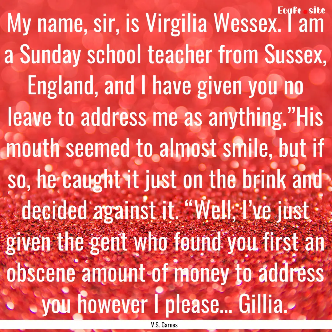 My name, sir, is Virgilia Wessex. I am a.... : Quote by V.S. Carnes