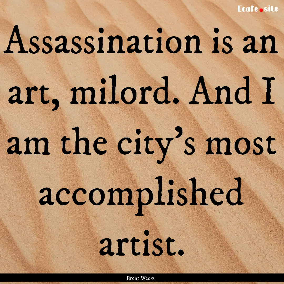 Assassination is an art, milord. And I am.... : Quote by Brent Weeks