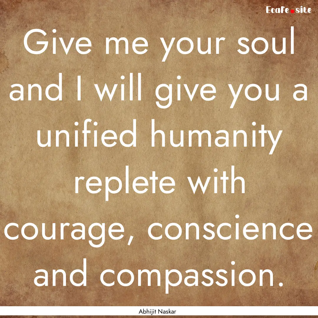 Give me your soul and I will give you a unified.... : Quote by Abhijit Naskar