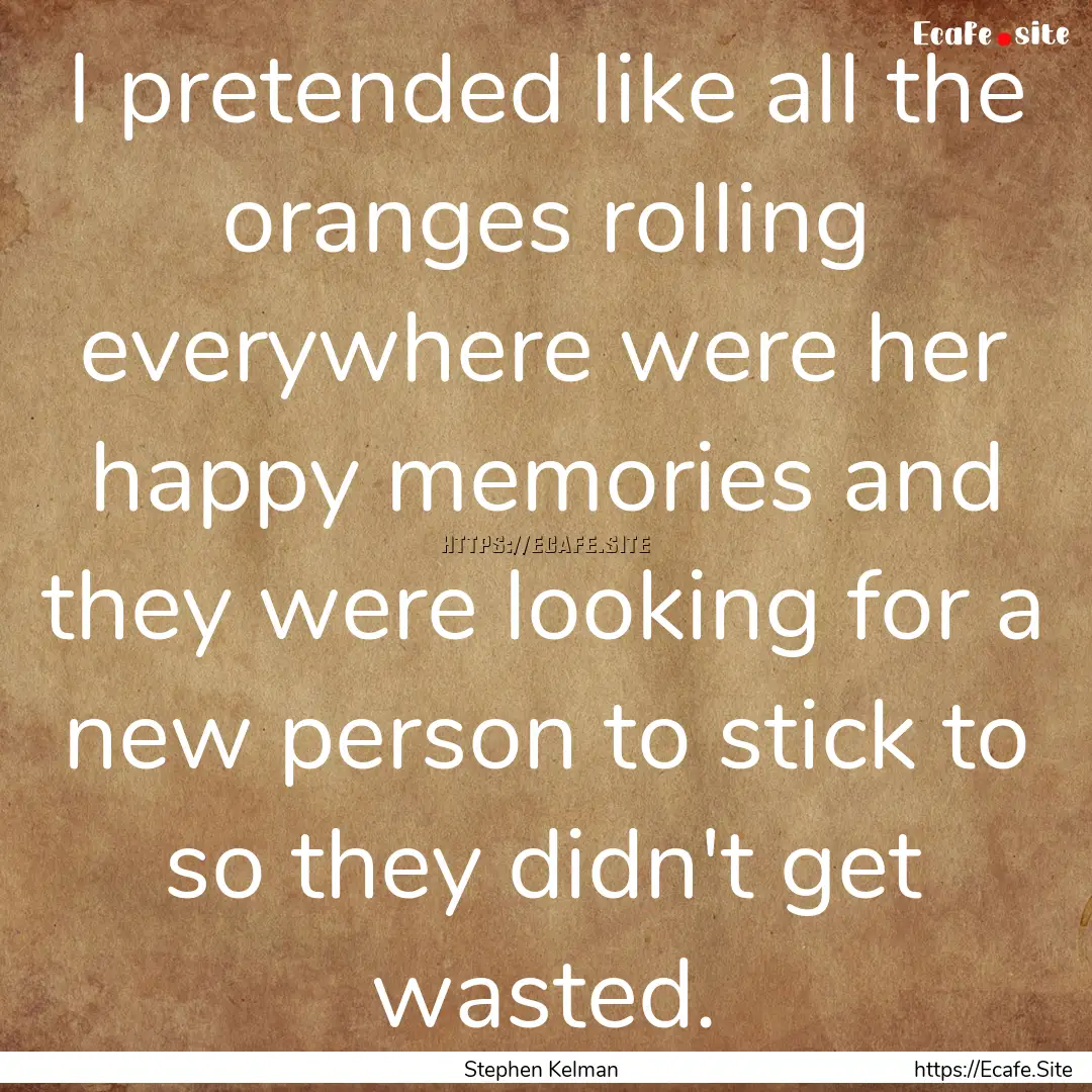 I pretended like all the oranges rolling.... : Quote by Stephen Kelman