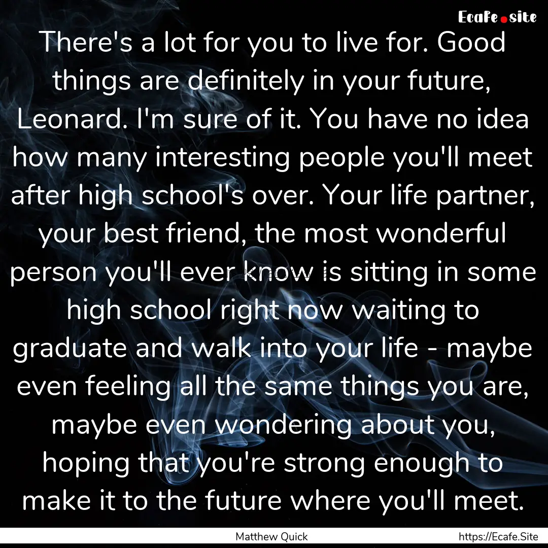 There's a lot for you to live for. Good things.... : Quote by Matthew Quick