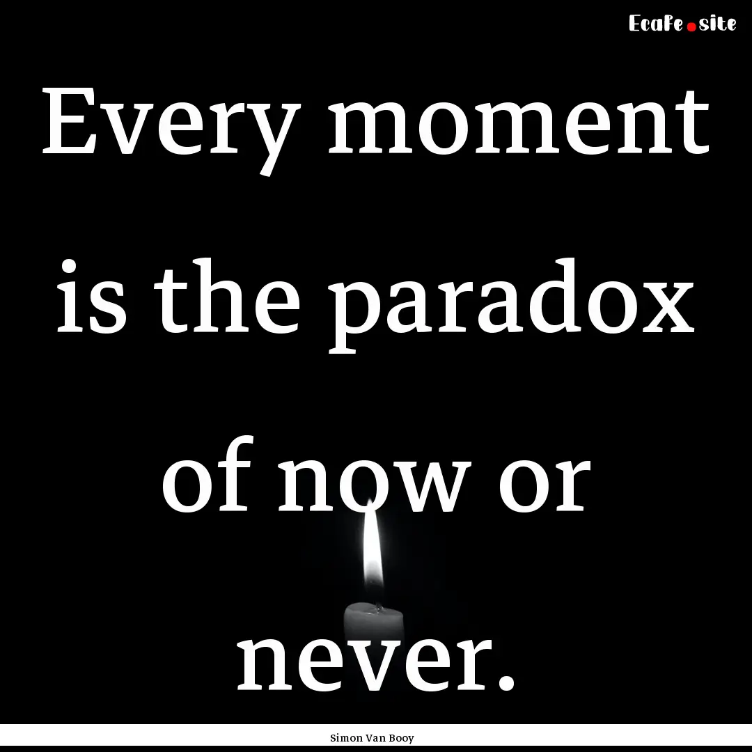 Every moment is the paradox of now or never..... : Quote by Simon Van Booy