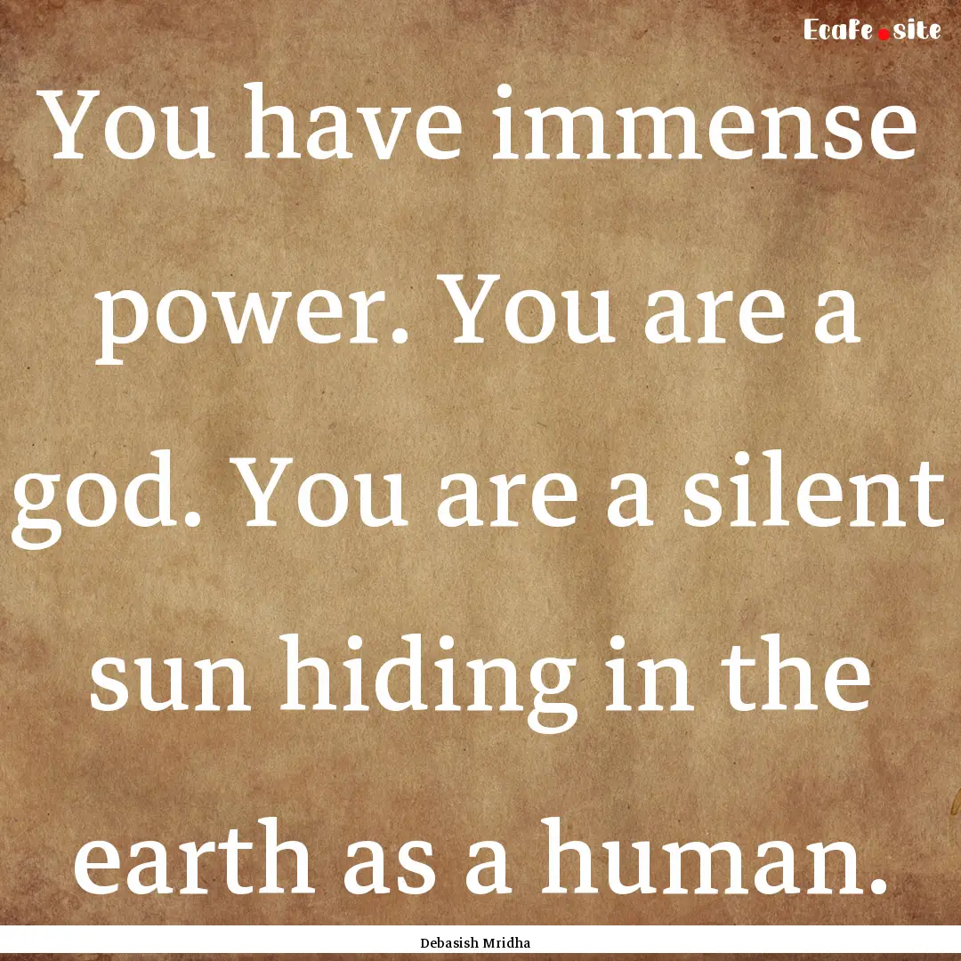 You have immense power. You are a god. You.... : Quote by Debasish Mridha