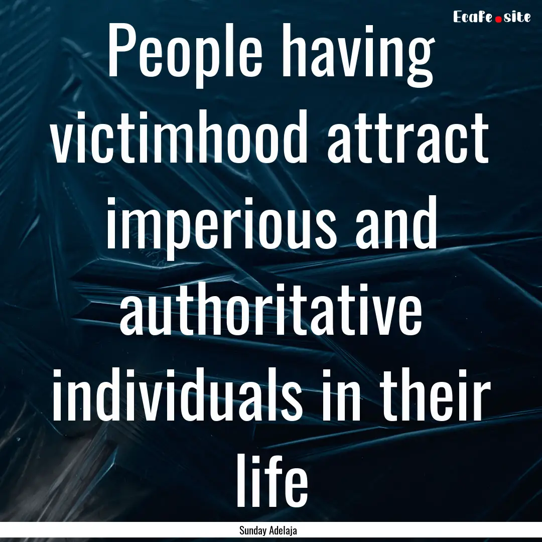 People having victimhood attract imperious.... : Quote by Sunday Adelaja