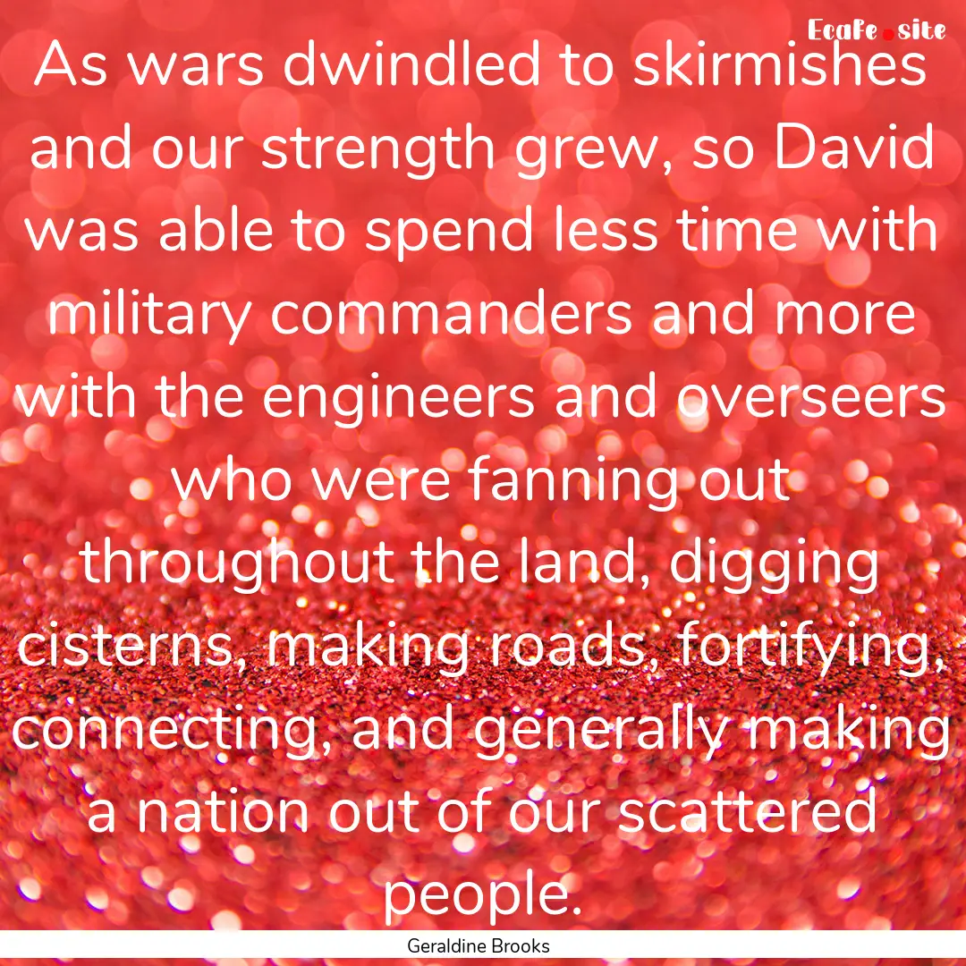 As wars dwindled to skirmishes and our strength.... : Quote by Geraldine Brooks