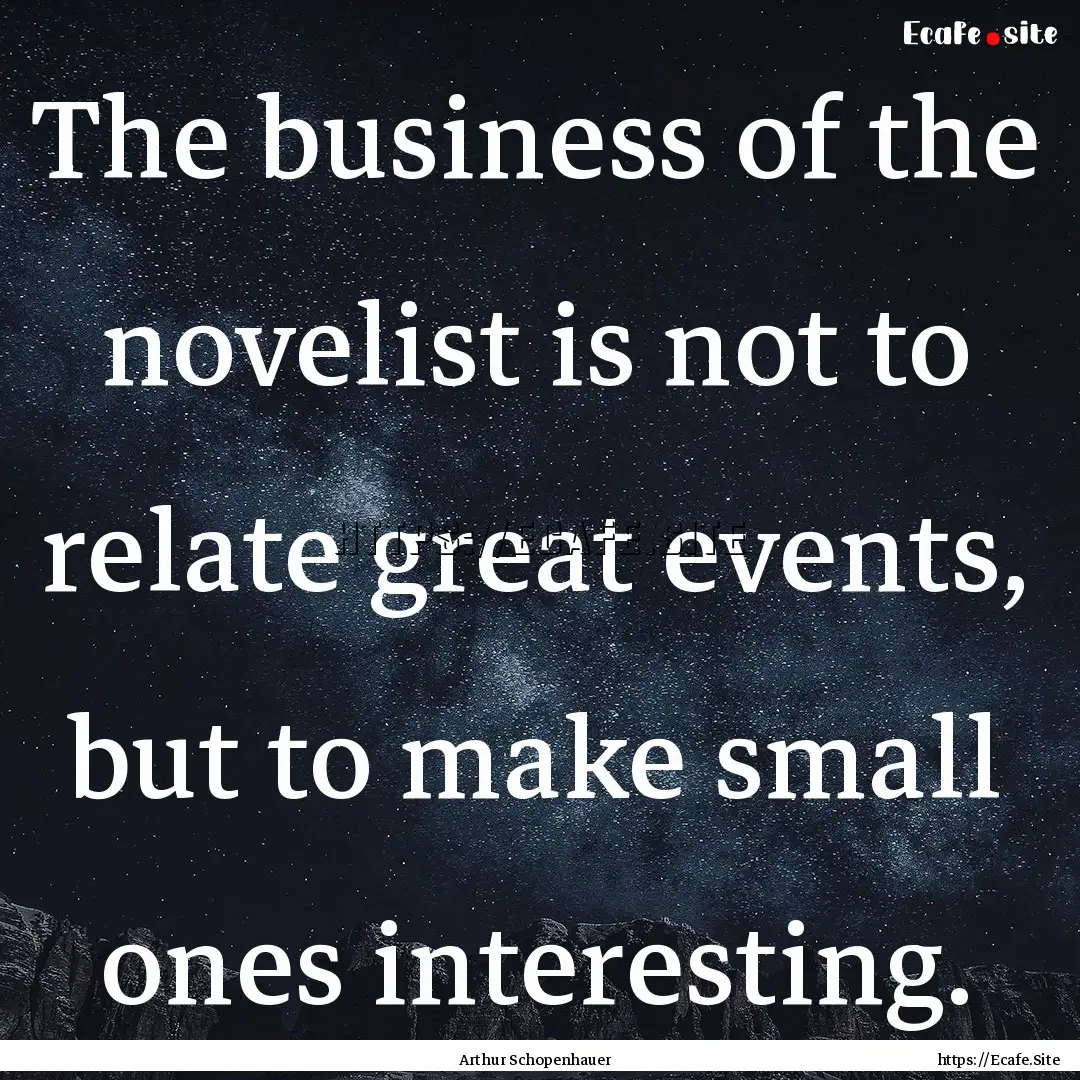 The business of the novelist is not to relate.... : Quote by Arthur Schopenhauer