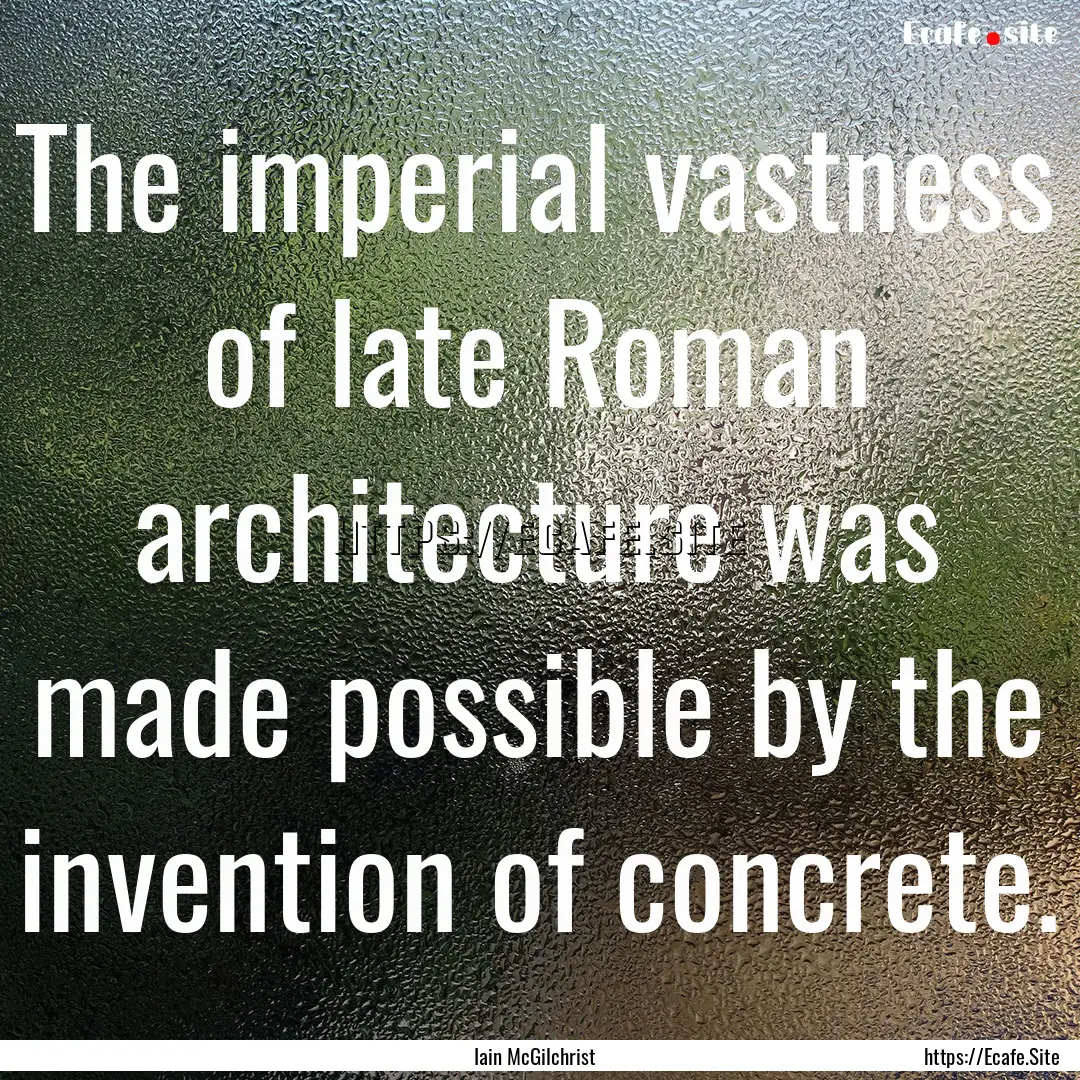 The imperial vastness of late Roman architecture.... : Quote by Iain McGilchrist