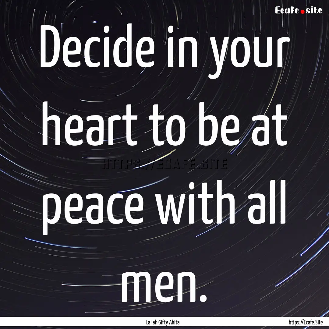 Decide in your heart to be at peace with.... : Quote by Lailah Gifty Akita