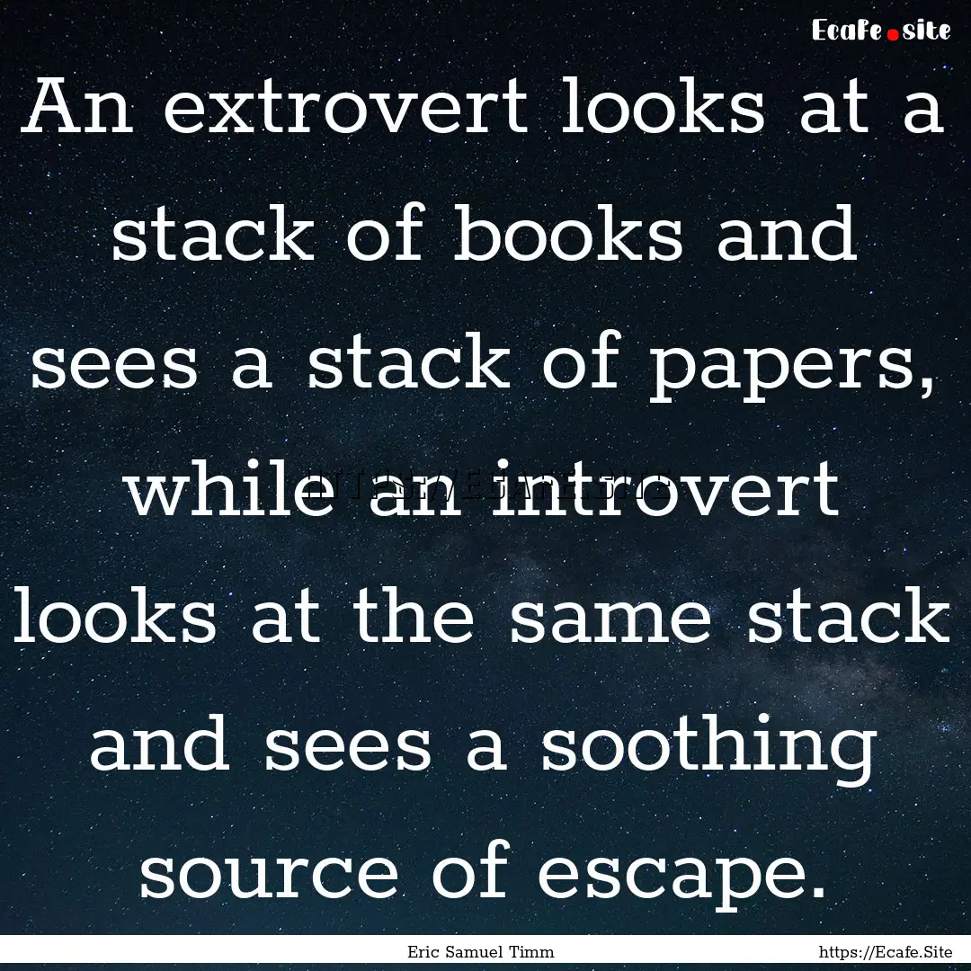 An extrovert looks at a stack of books and.... : Quote by Eric Samuel Timm