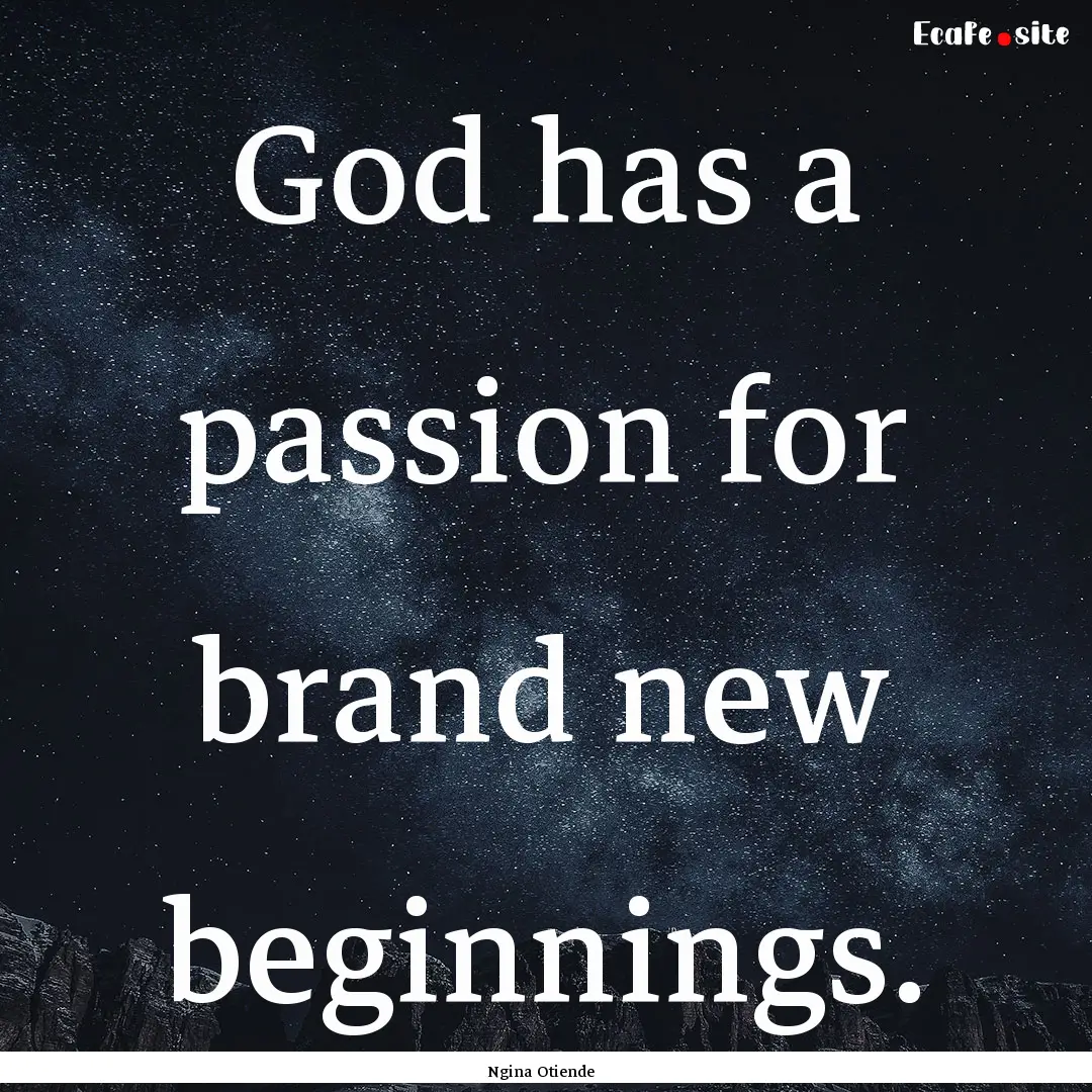 God has a passion for brand new beginnings..... : Quote by Ngina Otiende