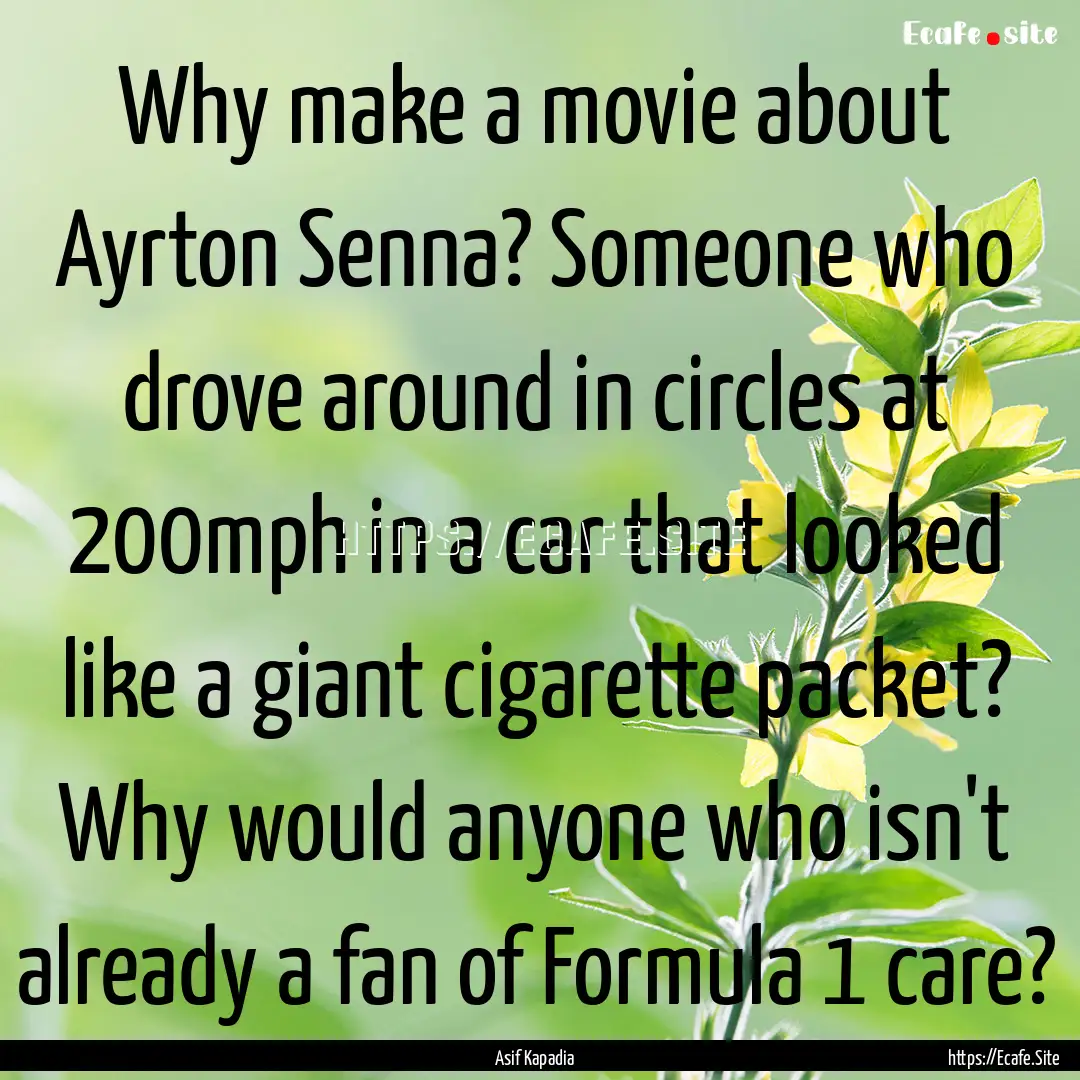 Why make a movie about Ayrton Senna? Someone.... : Quote by Asif Kapadia