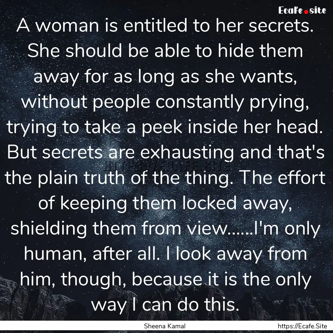 A woman is entitled to her secrets. She should.... : Quote by Sheena Kamal