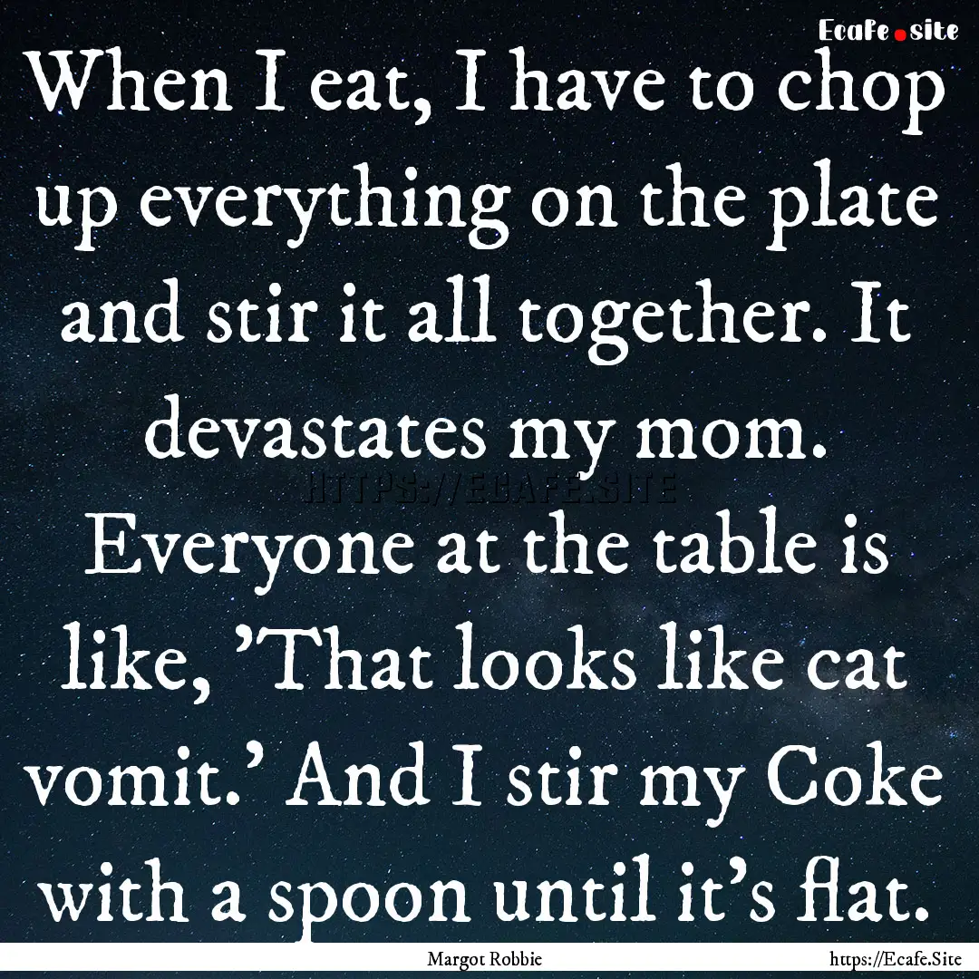 When I eat, I have to chop up everything.... : Quote by Margot Robbie