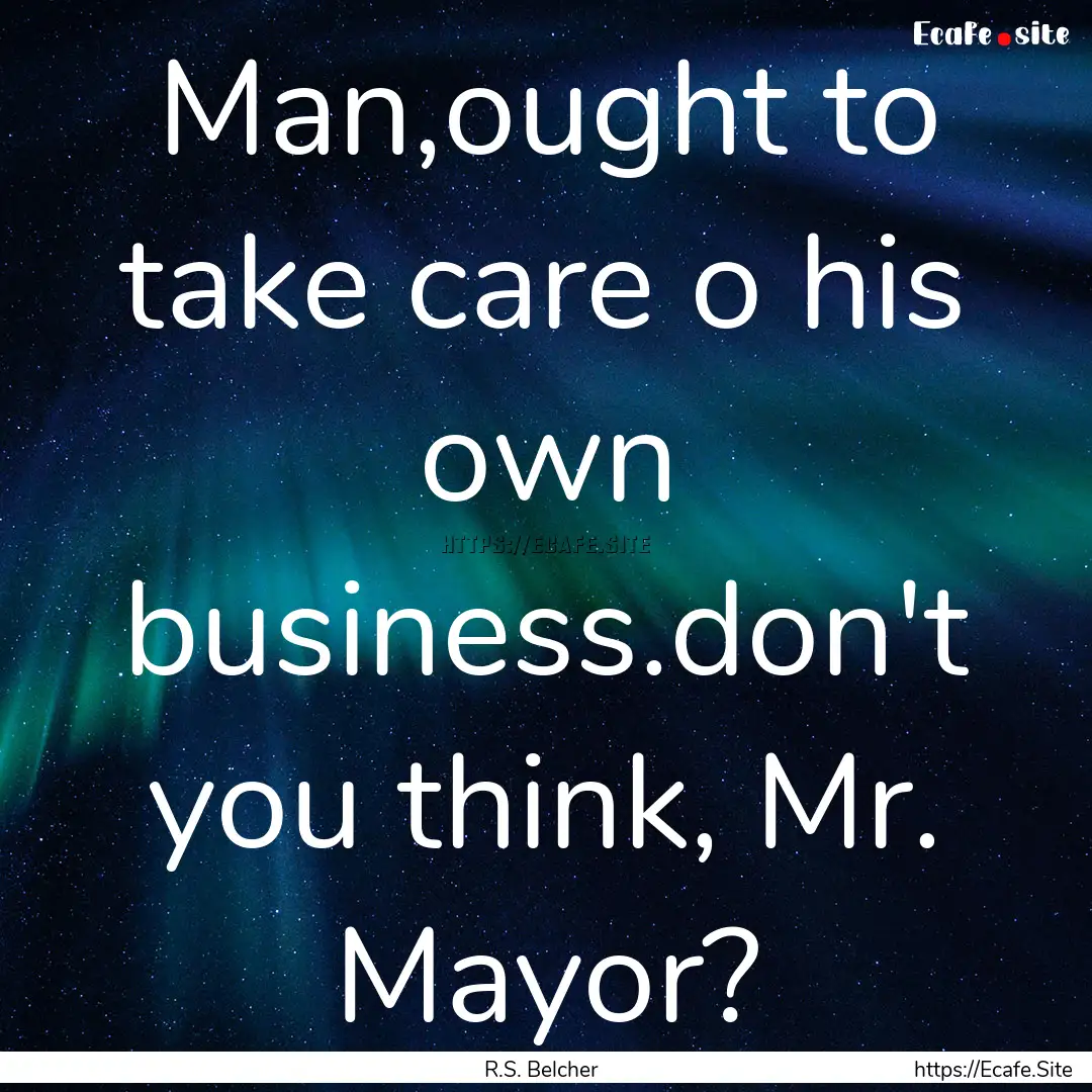 Man,ought to take care o his own business.don't.... : Quote by R.S. Belcher