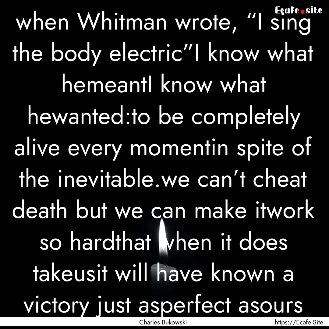 when Whitman wrote, “I sing the body electric”I.... : Quote by Charles Bukowski