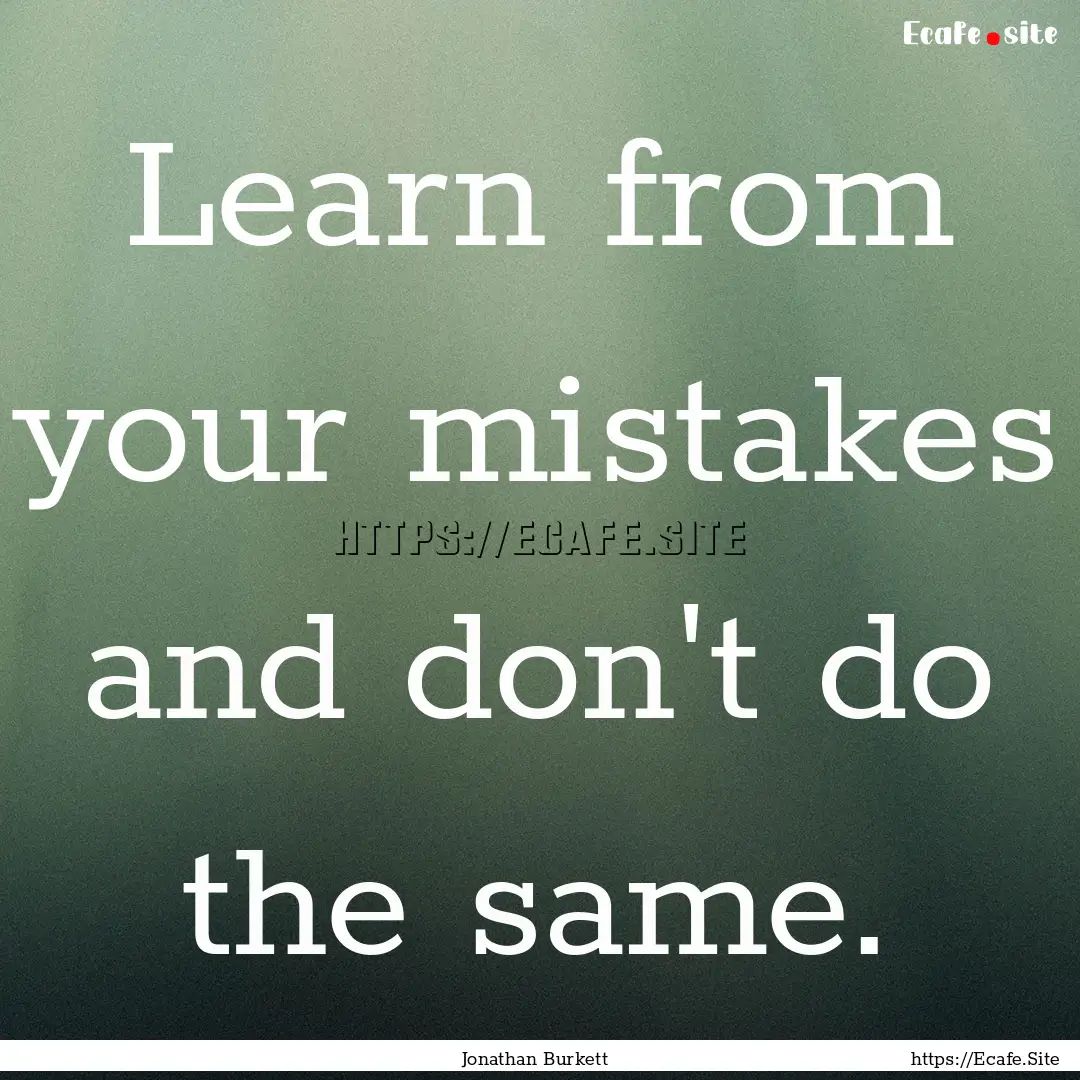 Learn from your mistakes and don't do the.... : Quote by Jonathan Burkett