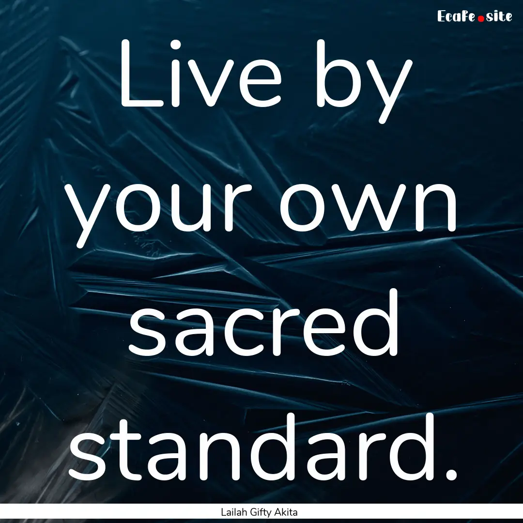 Live by your own sacred standard. : Quote by Lailah Gifty Akita