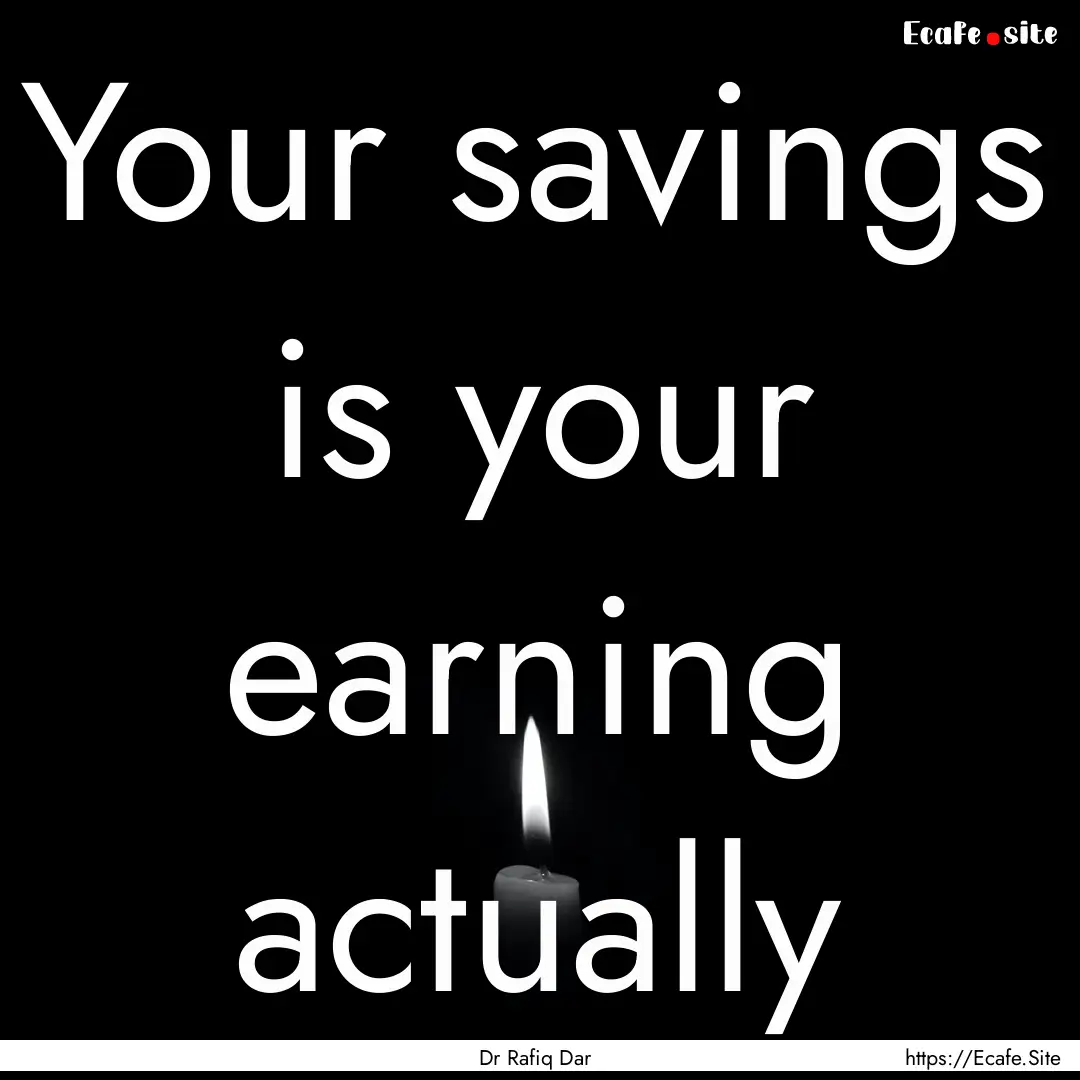 Your savings is your earning actually : Quote by Dr Rafiq Dar