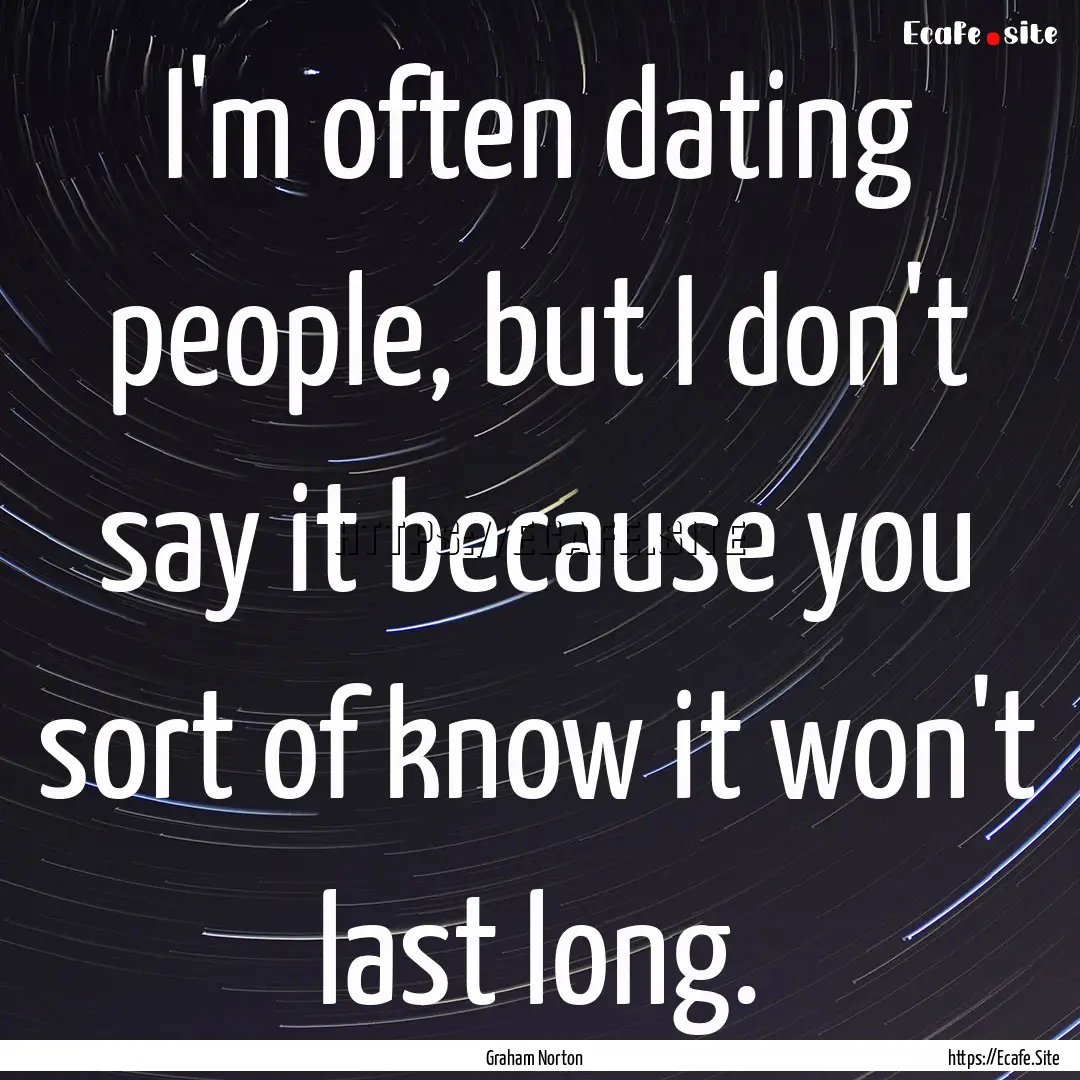 I'm often dating people, but I don't say.... : Quote by Graham Norton