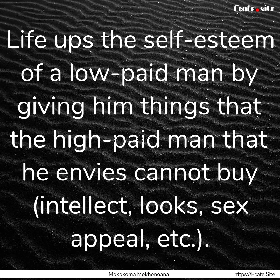 Life ups the self-esteem of a low-paid man.... : Quote by Mokokoma Mokhonoana