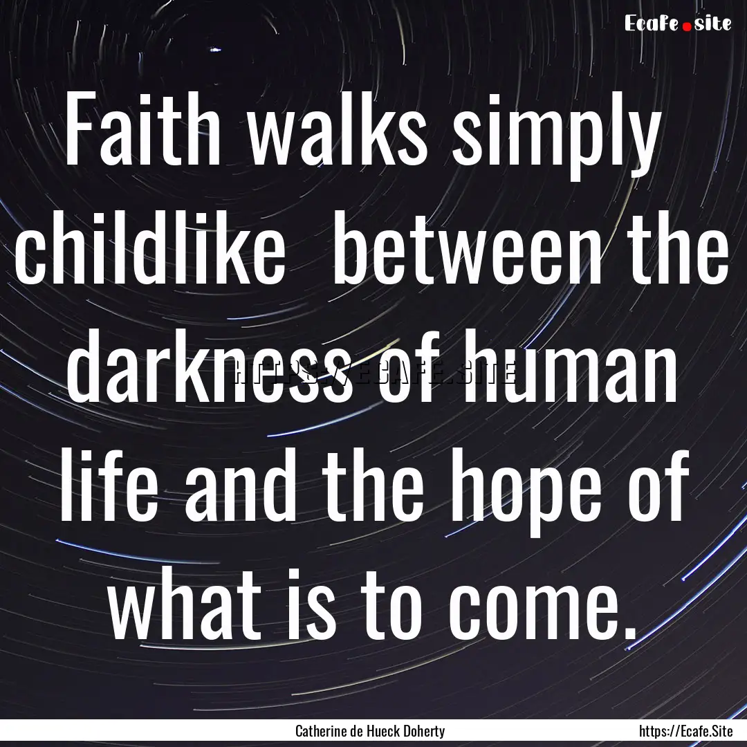 Faith walks simply childlike between the.... : Quote by Catherine de Hueck Doherty