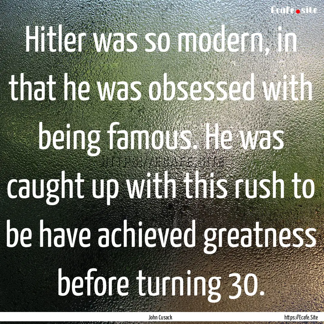 Hitler was so modern, in that he was obsessed.... : Quote by John Cusack