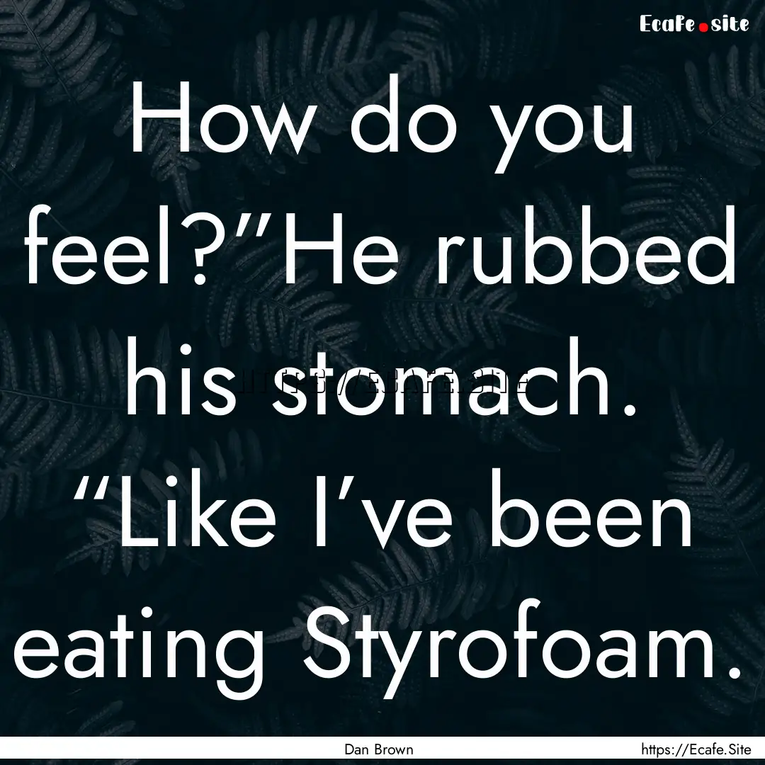 How do you feel?”He rubbed his stomach..... : Quote by Dan Brown