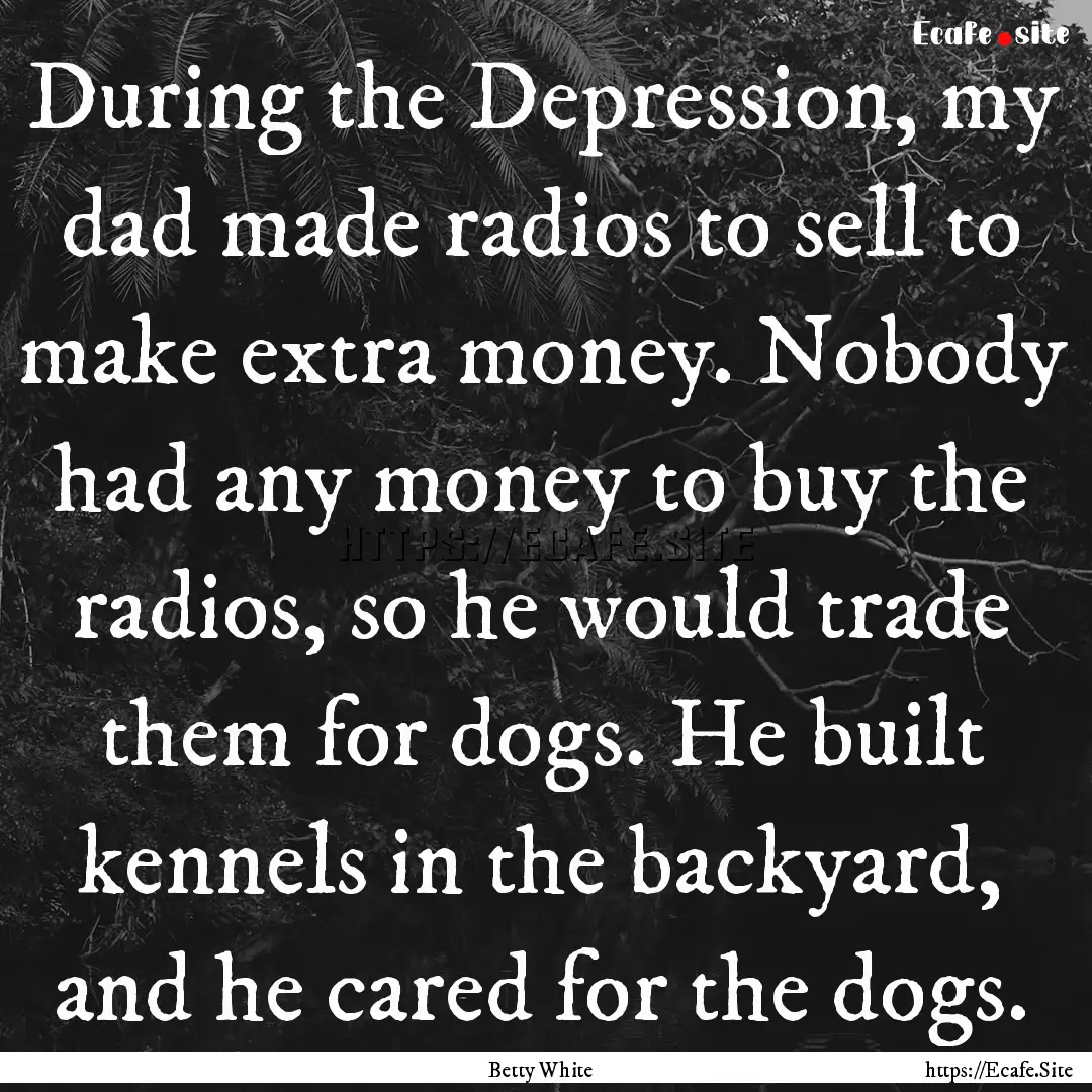 During the Depression, my dad made radios.... : Quote by Betty White