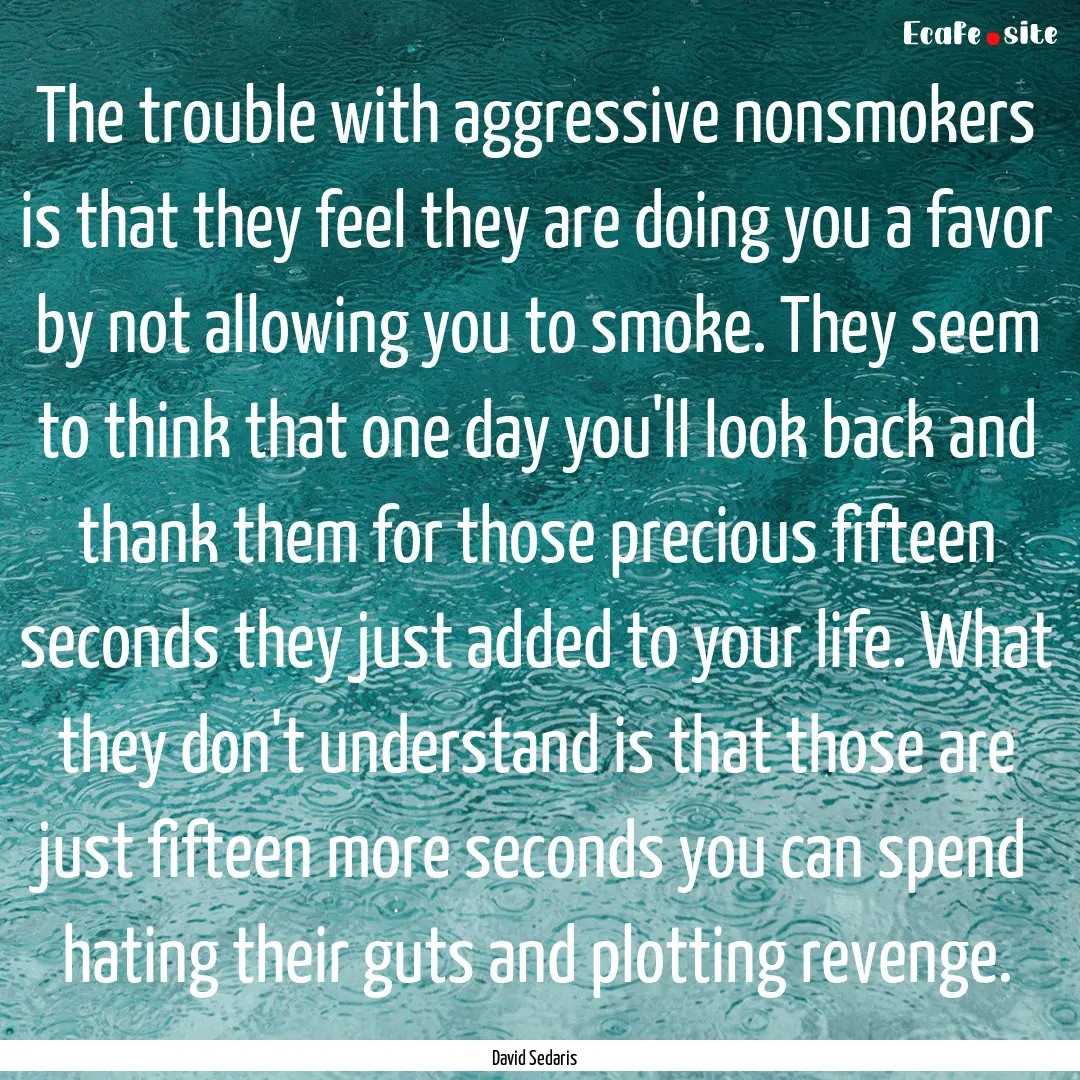 The trouble with aggressive nonsmokers is.... : Quote by David Sedaris