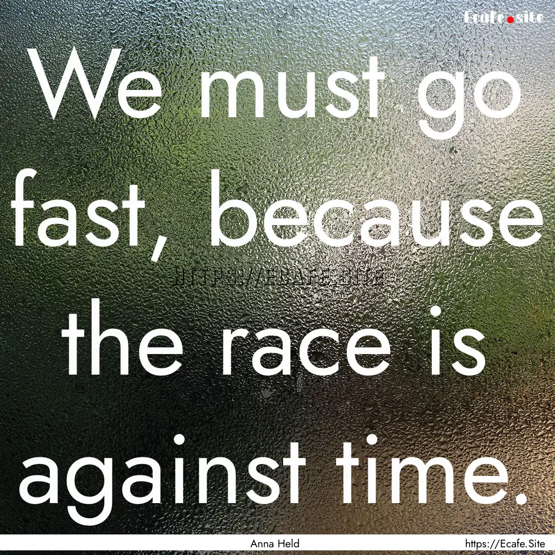 We must go fast, because the race is against.... : Quote by Anna Held