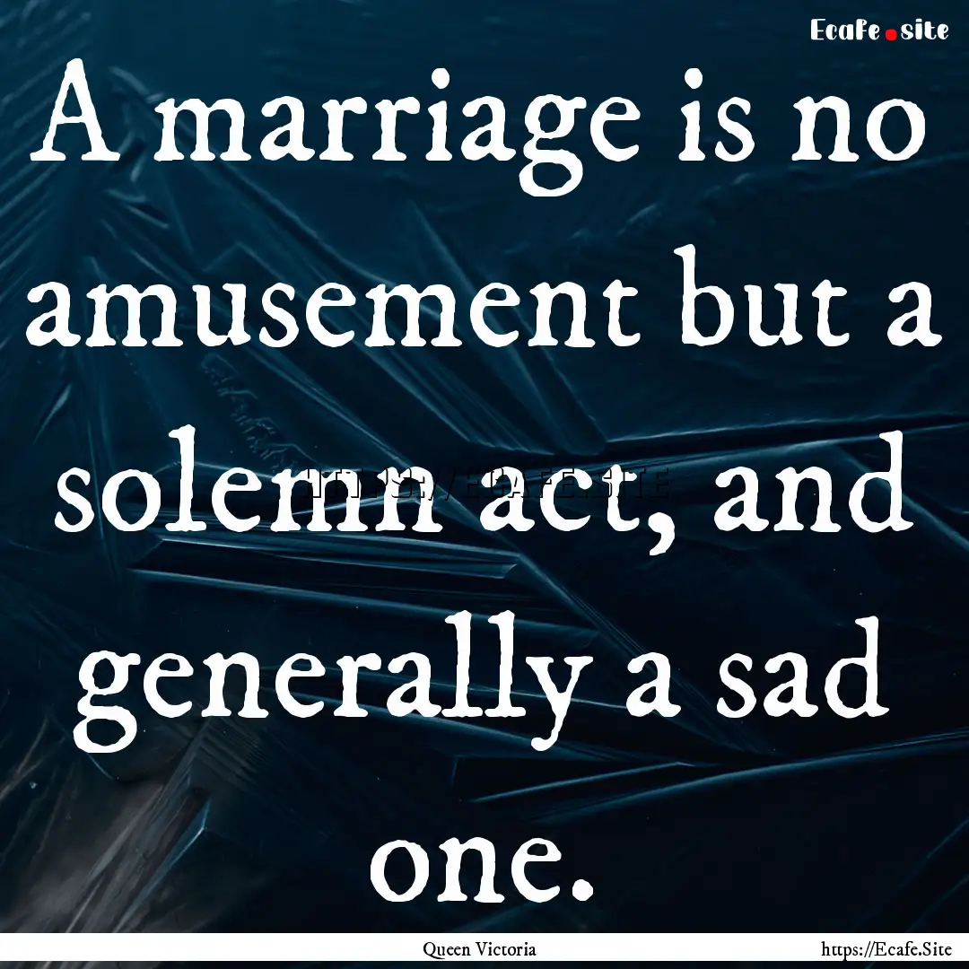 A marriage is no amusement but a solemn act,.... : Quote by Queen Victoria