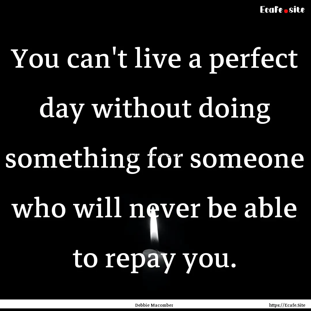 You can't live a perfect day without doing.... : Quote by Debbie Macomber