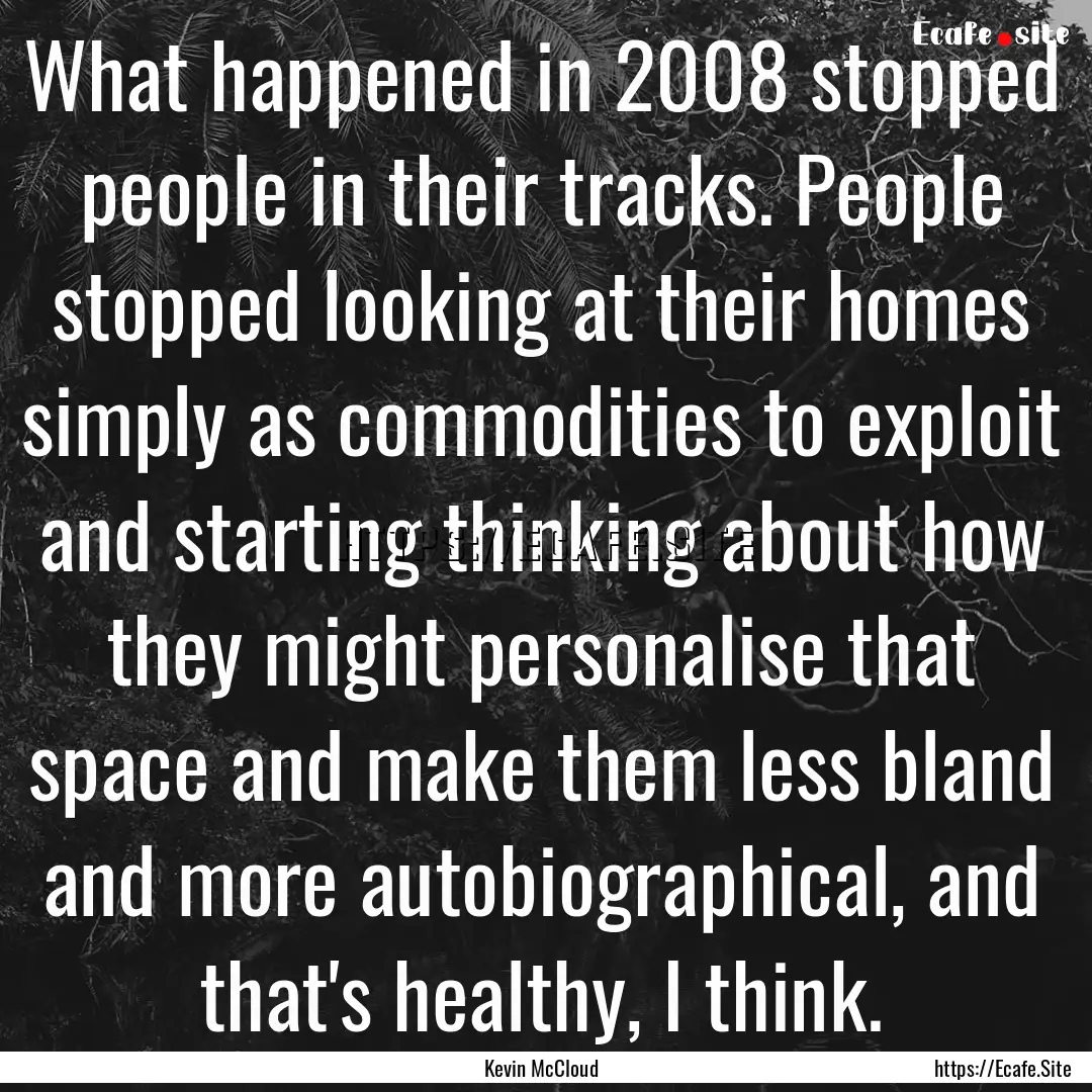 What happened in 2008 stopped people in their.... : Quote by Kevin McCloud