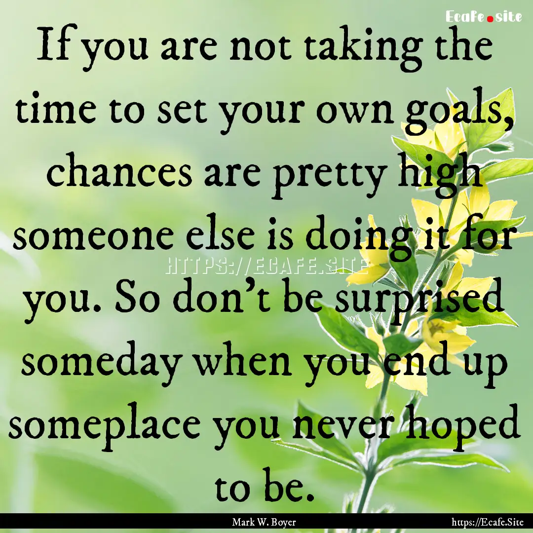 If you are not taking the time to set your.... : Quote by Mark W. Boyer