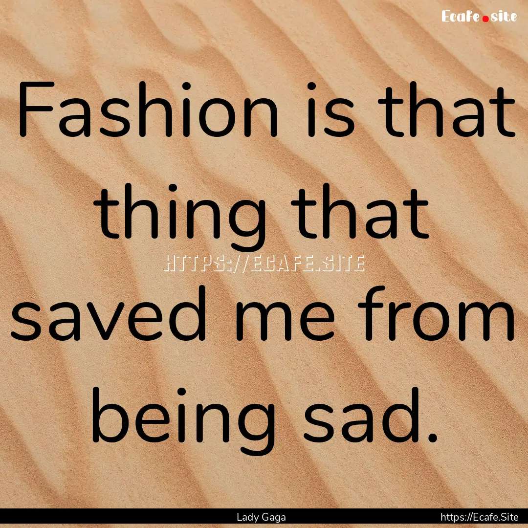 Fashion is that thing that saved me from.... : Quote by Lady Gaga