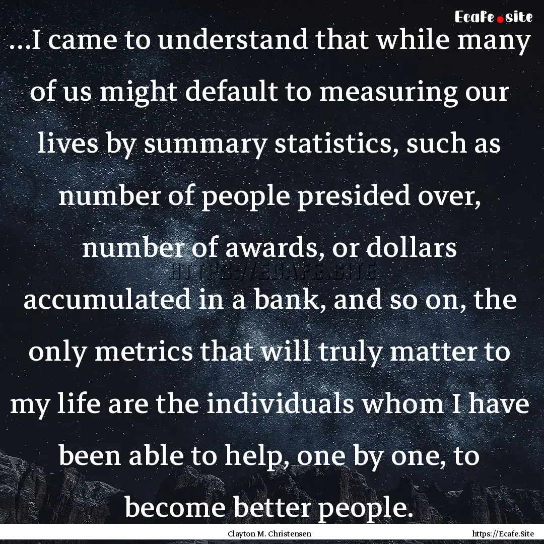 …I came to understand that while many of.... : Quote by Clayton M. Christensen