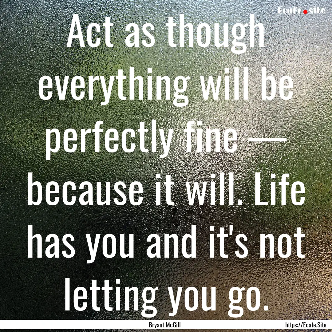 Act as though everything will be perfectly.... : Quote by Bryant McGill