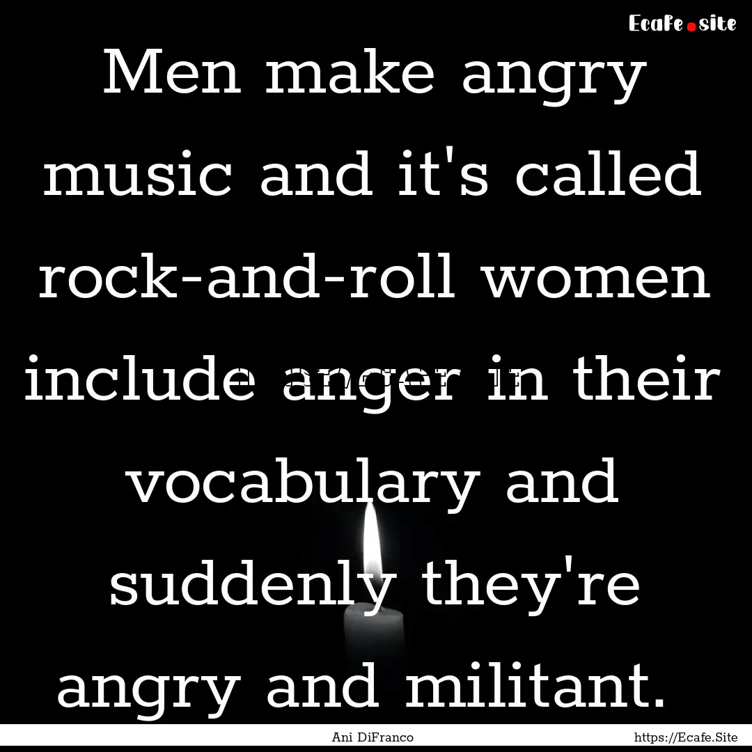 Men make angry music and it's called rock-and-roll.... : Quote by Ani DiFranco